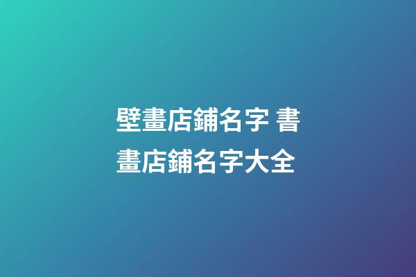 壁畫店鋪名字 書畫店鋪名字大全-第1張-店鋪起名-玄機派